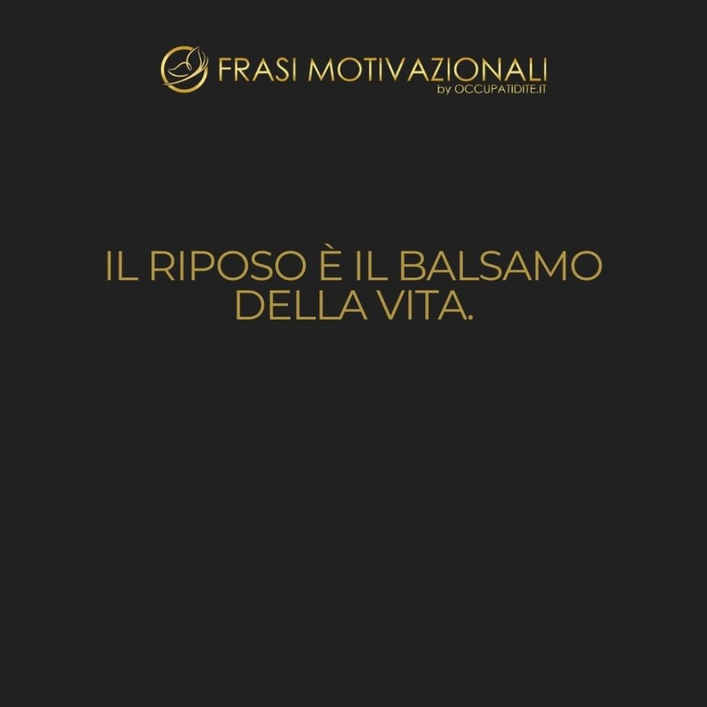 Il riposo è il balsamo della vita.  –   William Shakespeare