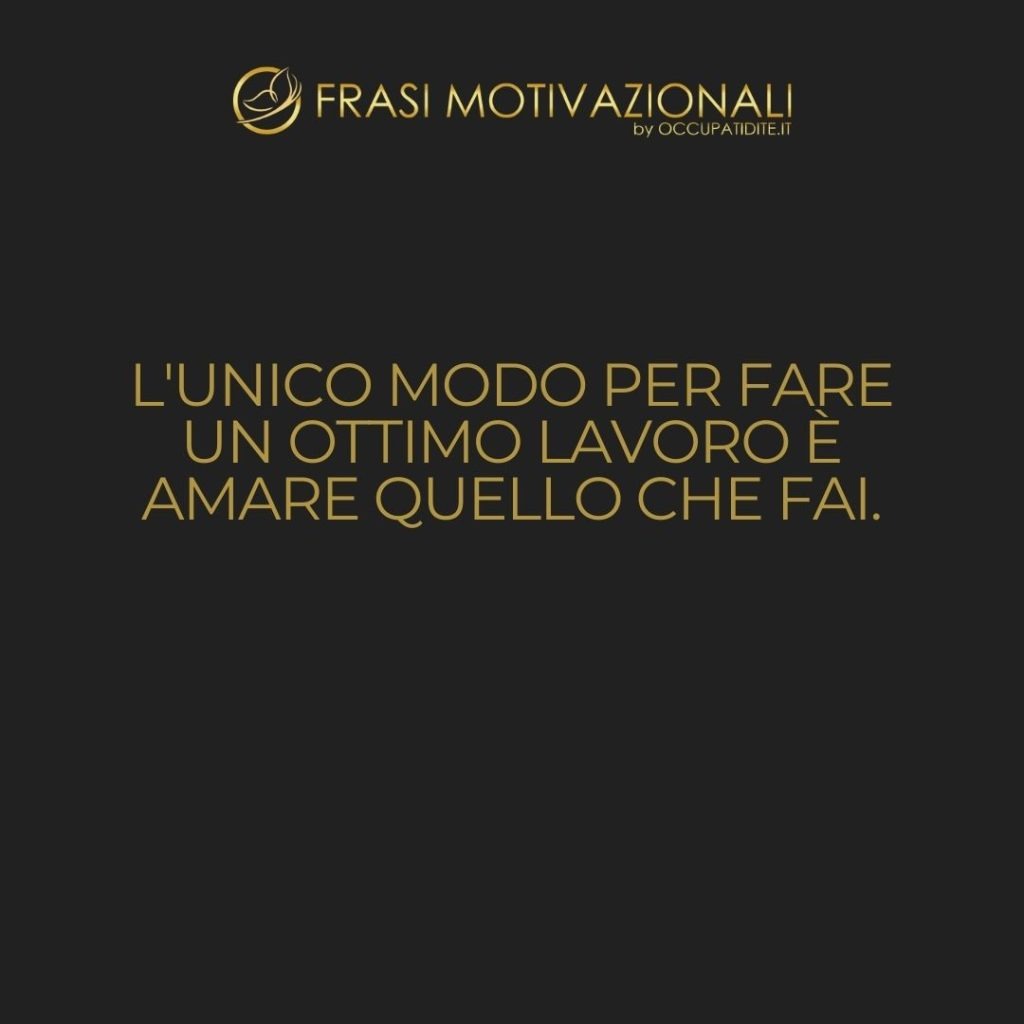 L’unico modo per fare un ottimo lavoro è amare quello che fai.  –   Steve Jobs