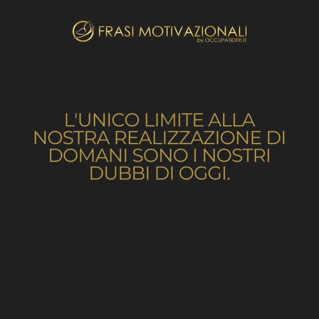 L’unico limite alla nostra realizzazione di domani sono i nostri dubbi di oggi.  –   Franklin D. Roosevelt