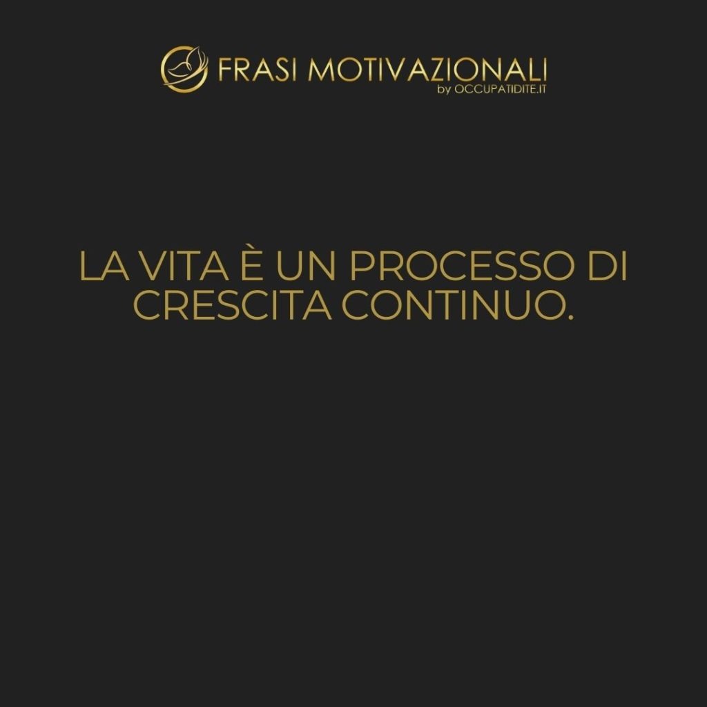 La vita è un processo di crescita continuo.  –   Bruce Lee