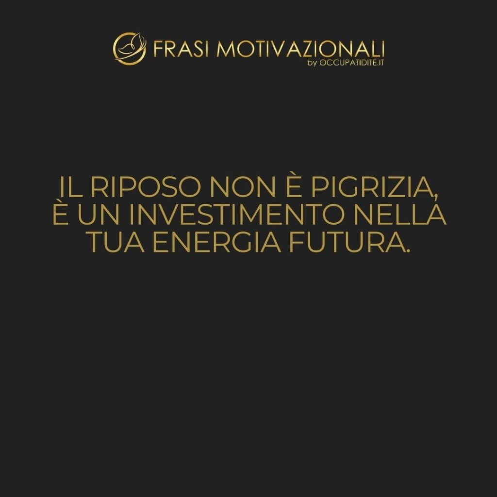 Il riposo non è pigrizia, è un investimento nella tua energia futura.  –   Anonimo