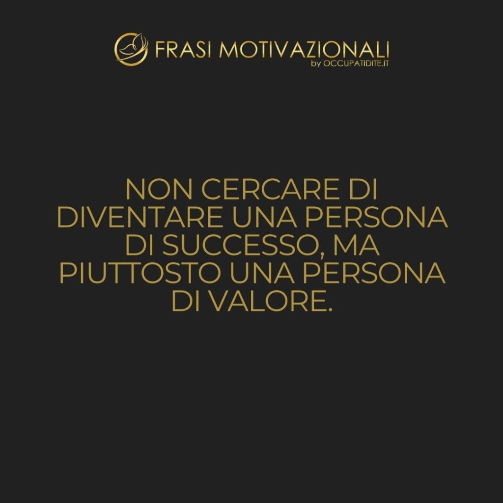 Non cercare di diventare una persona di successo, ma piuttosto una persona di valore. – Albert Einstein