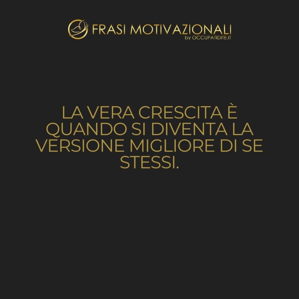 La vera crescita è quando si diventa la versione migliore di se stessi.  –   Anonimo