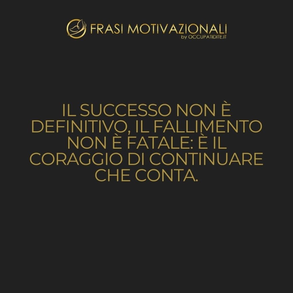 Il successo non è definitivo, il fallimento non è fatale: è il coraggio di continuare che conta.  –   Winston Churchill