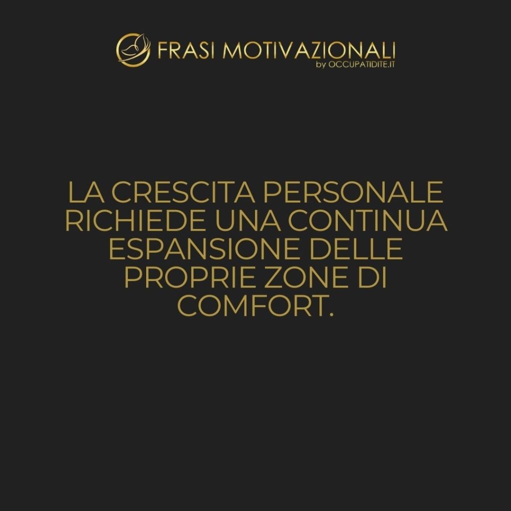 La crescita personale richiede una continua espansione delle proprie zone di comfort.  –   Anonimo