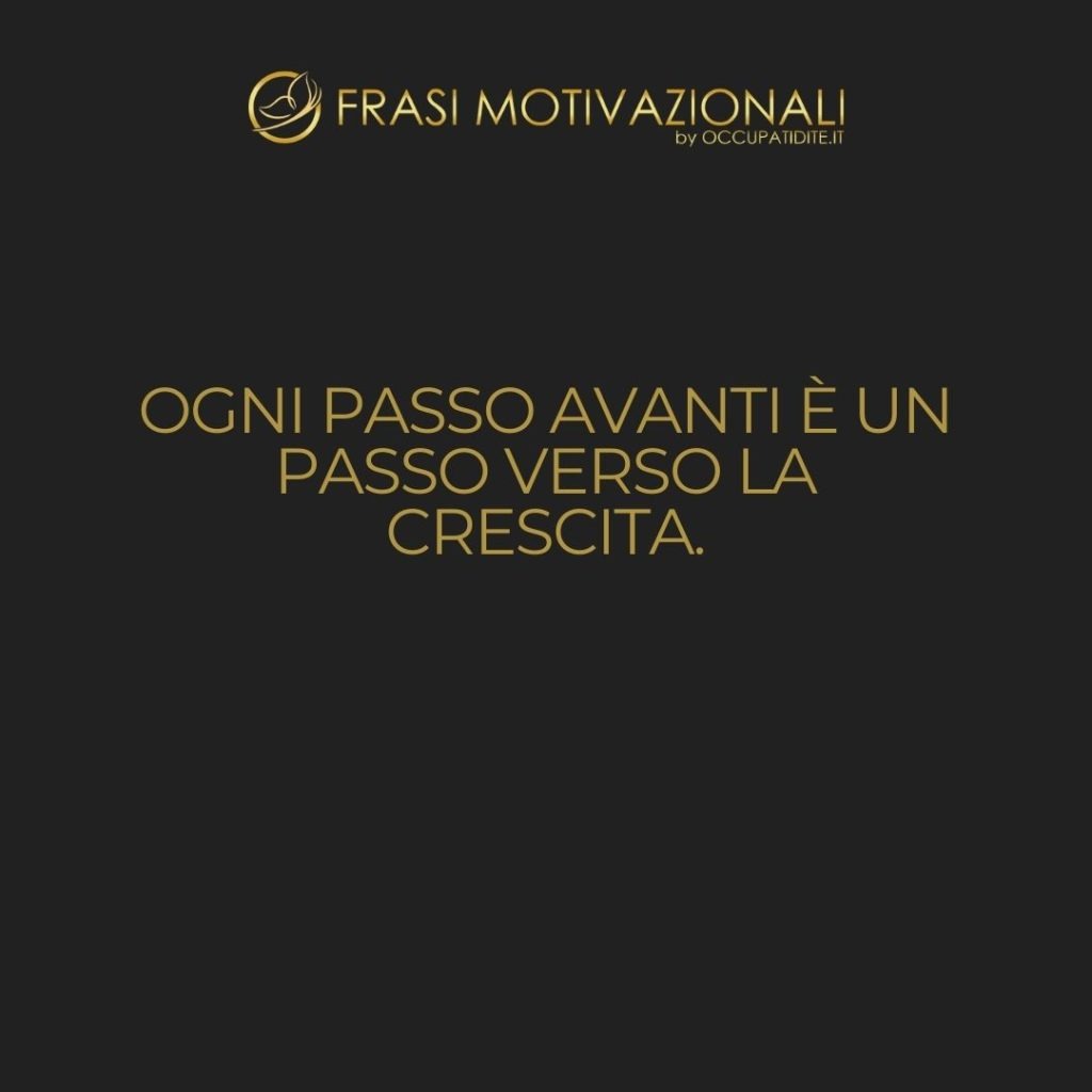 Ogni passo avanti è un passo verso la crescita.  –   Anonimo