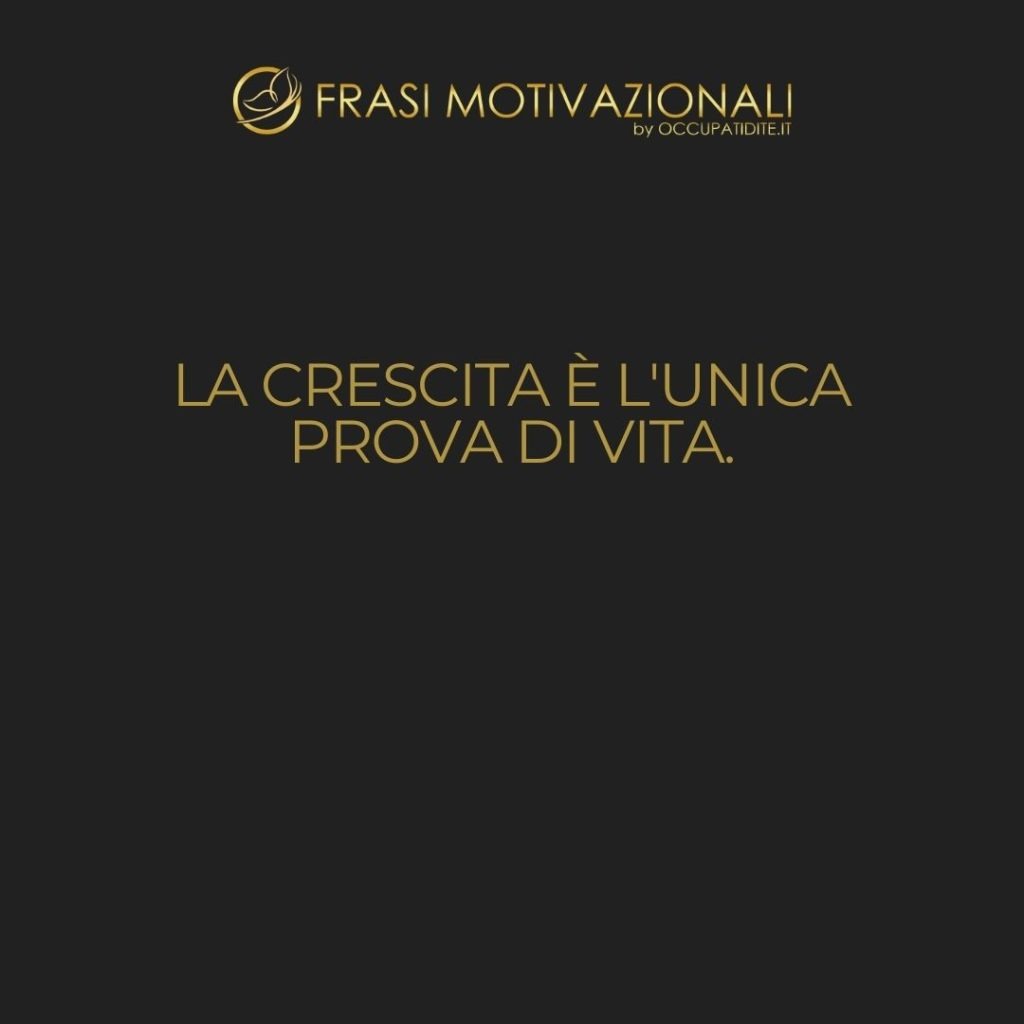 La crescita è l’unica prova di vita.  –   John Henry Newman