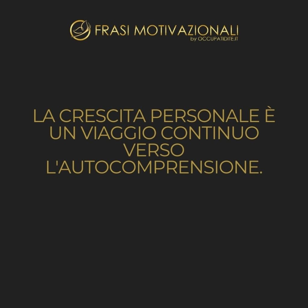 La crescita personale è un viaggio continuo verso l’autocomprensione.  –   Anonimo