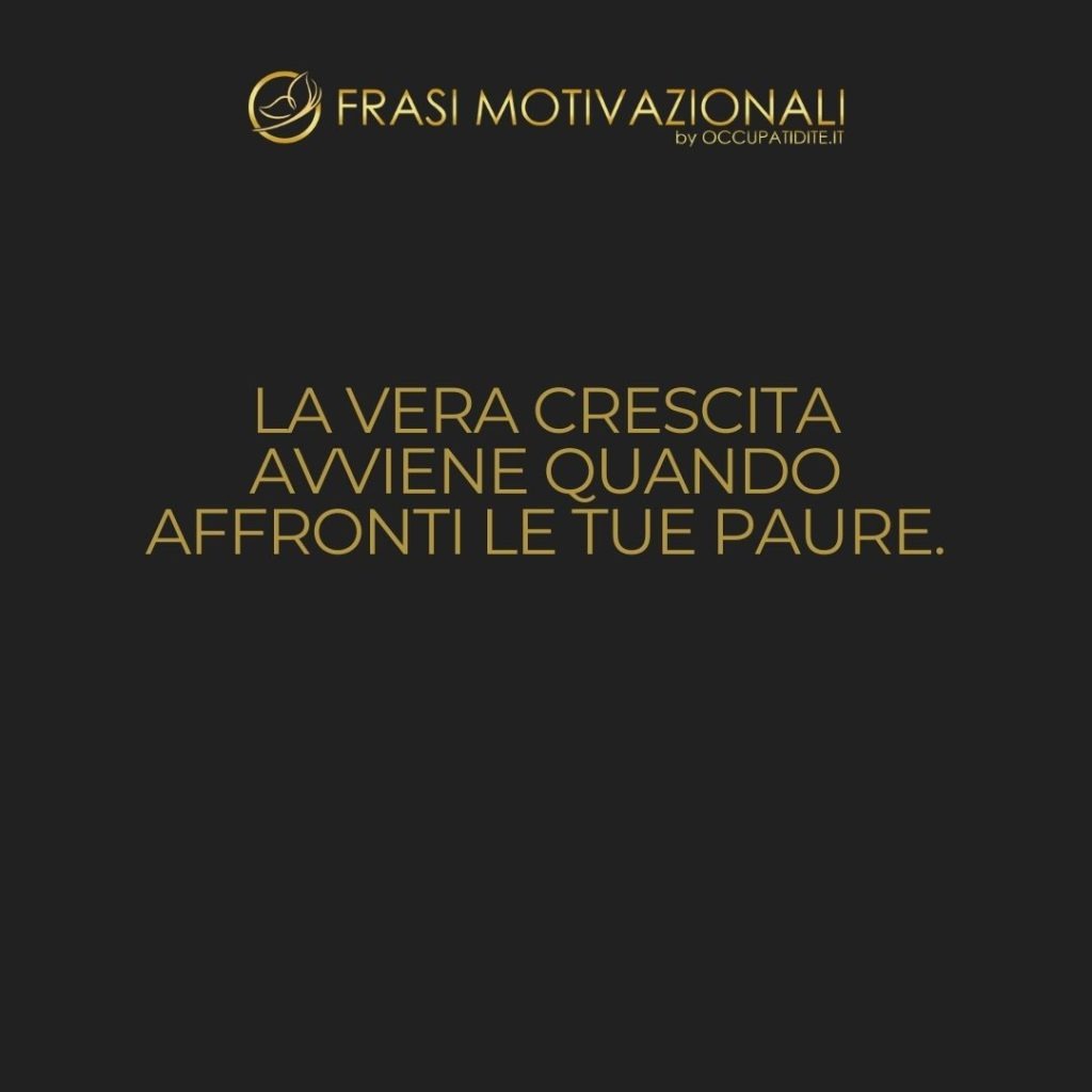 La vera crescita avviene quando affronti le tue paure.  –   Anonimo