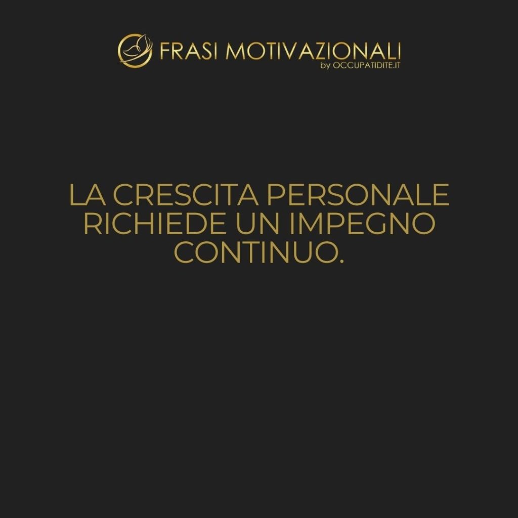 La crescita personale richiede un impegno continuo. – Anonimo