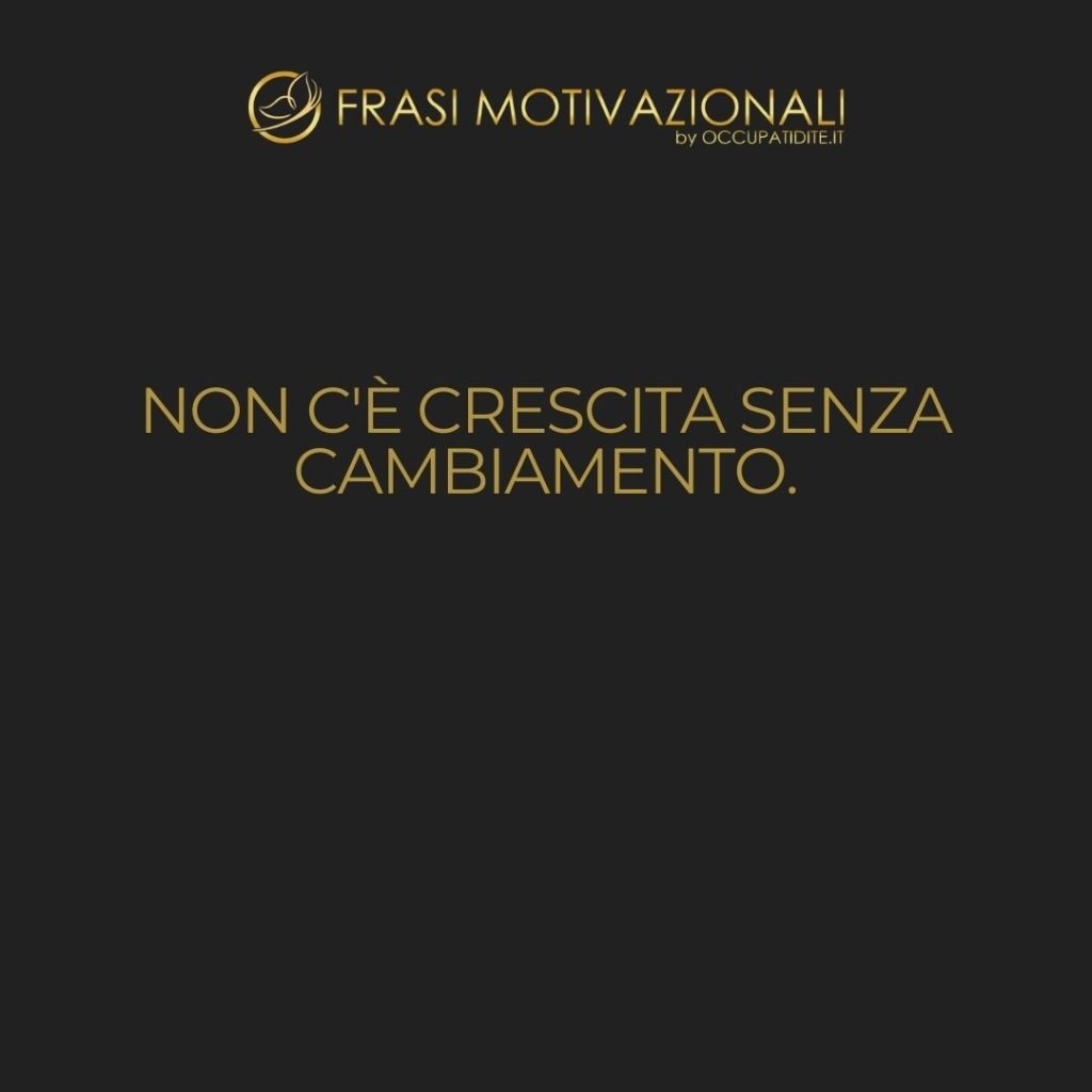Non c’è crescita senza cambiamento.  –   Anonimo