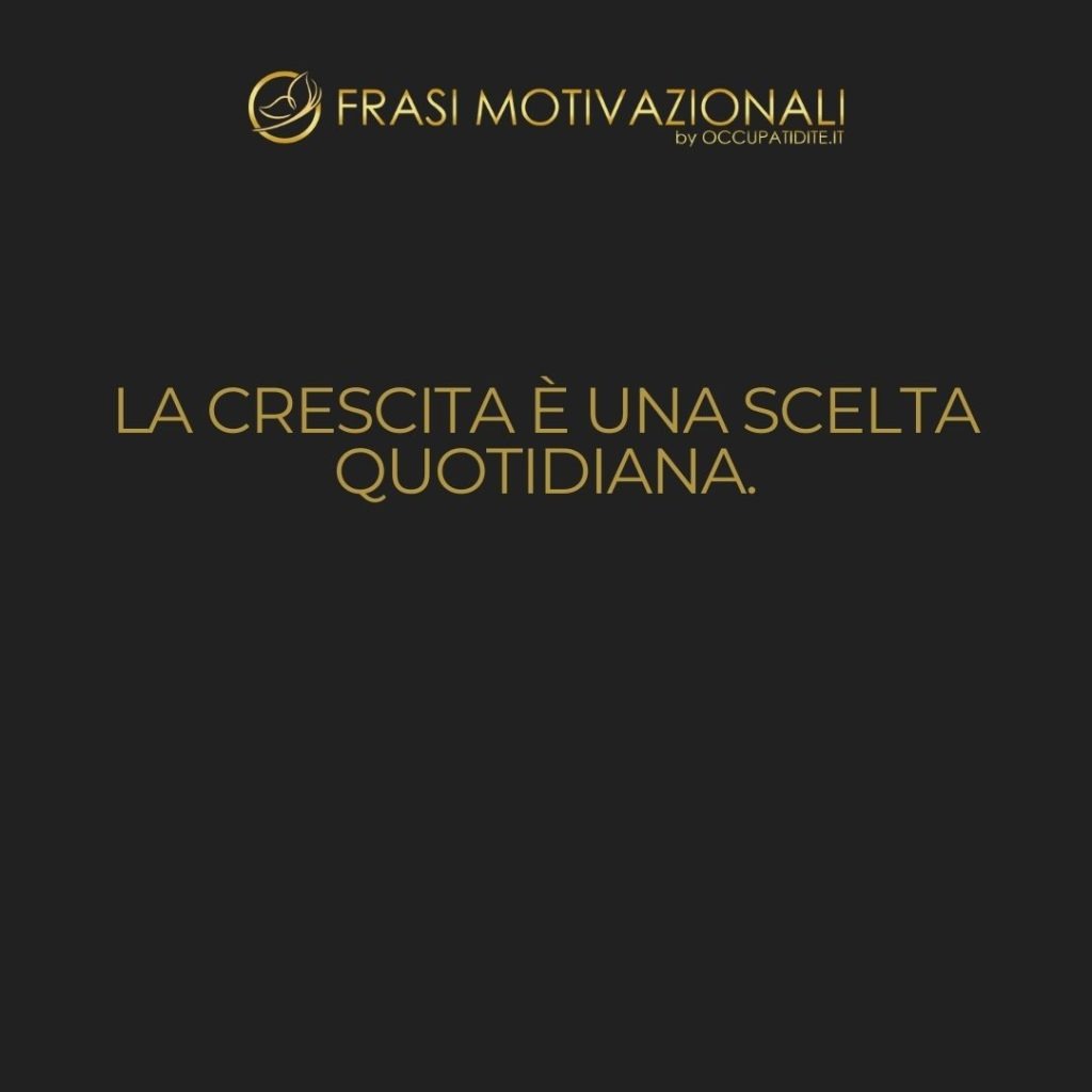 La crescita è una scelta quotidiana.  –   Anonimo