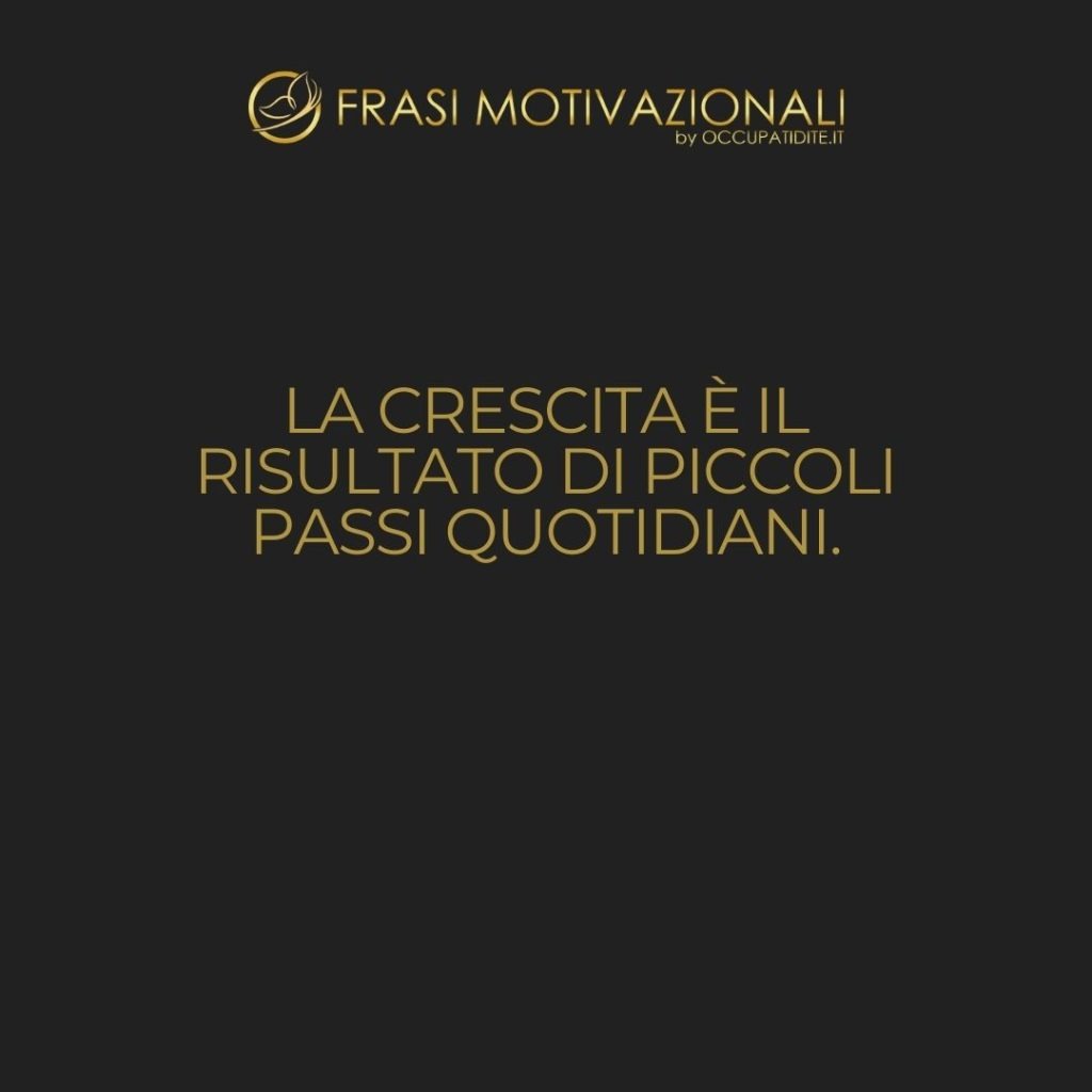 La crescita è il risultato di piccoli passi quotidiani.  –   Anonimo