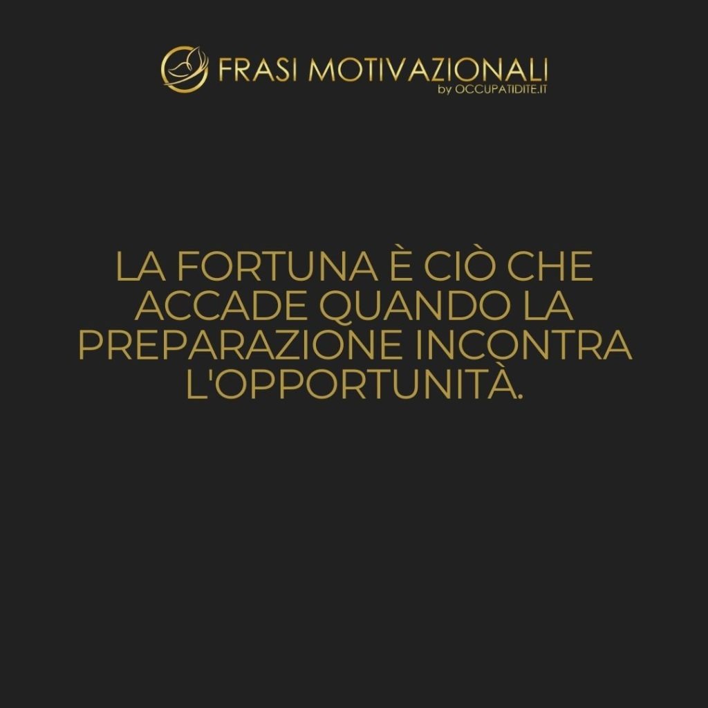 La fortuna è ciò che accade quando la preparazione incontra l’opportunità.  –   Seneca