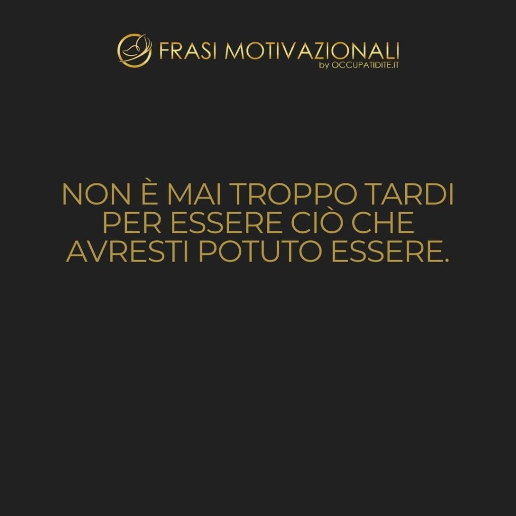 Non è mai troppo tardi per essere ciò che avresti potuto essere.  –   George Eliot