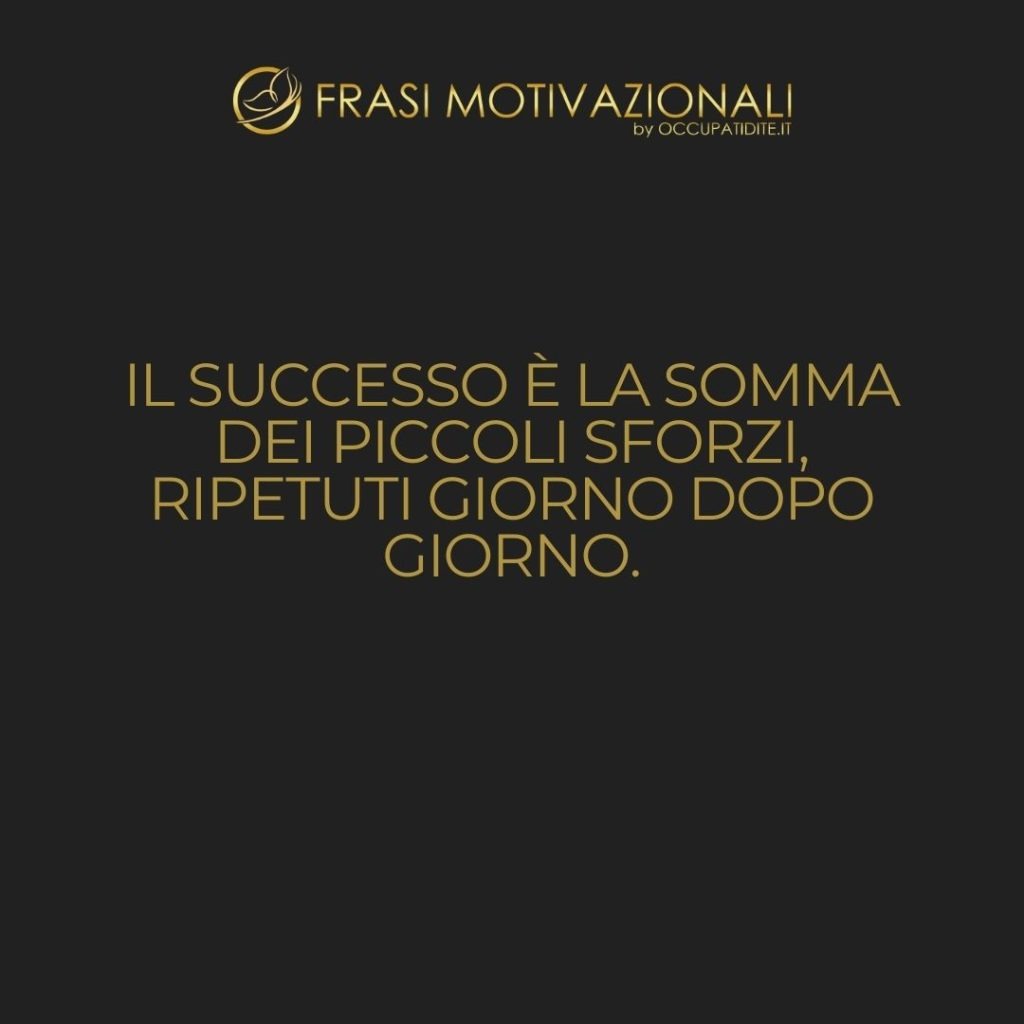 Il successo è la somma dei piccoli sforzi, ripetuti giorno dopo giorno.  –   Robert Collier