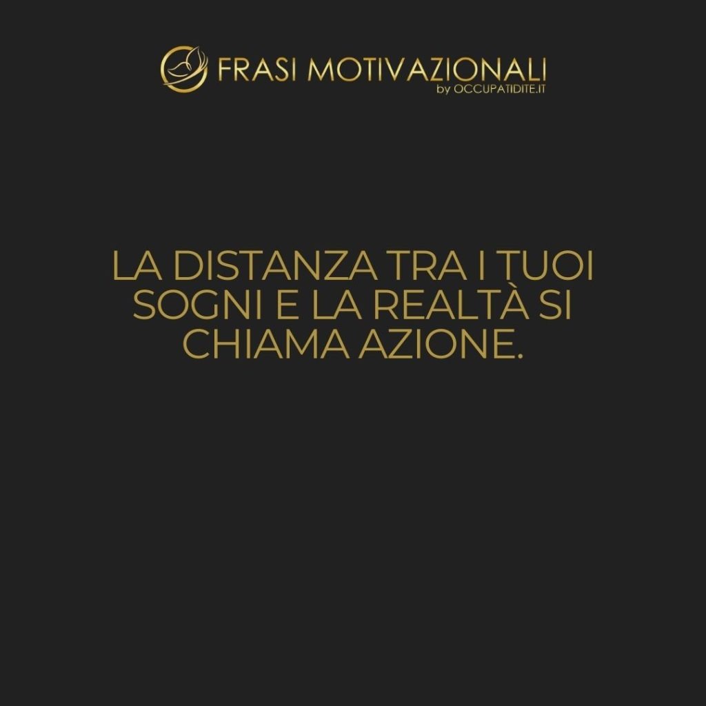 La distanza tra i tuoi sogni e la realtà si chiama azione.  –   Anonimo