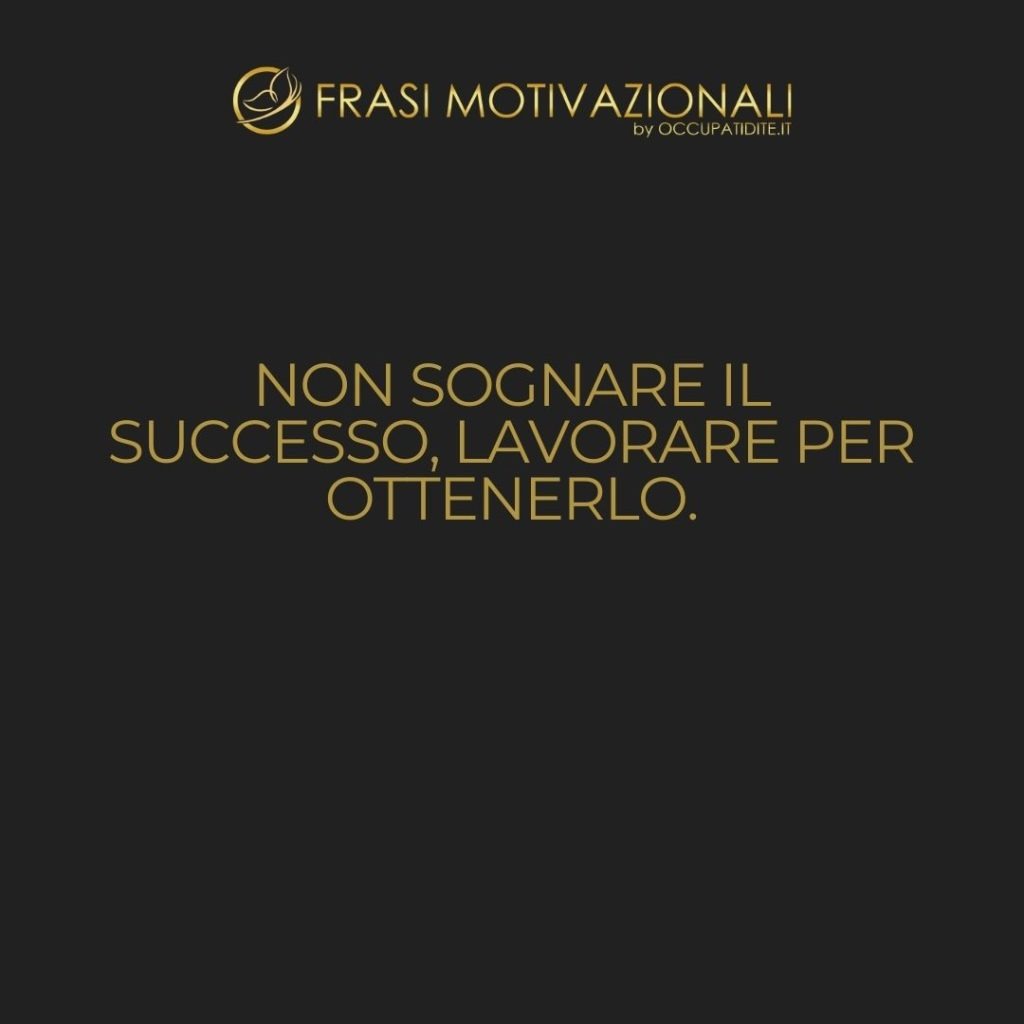 Non sognare il successo, lavorare per ottenerlo.  –   Anonimo