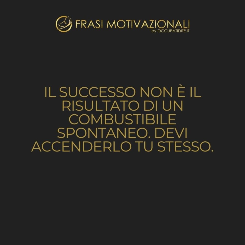 Il successo non è il risultato di un combustibile spontaneo. Devi accenderlo tu stesso.  –   Arnold H. Glasow