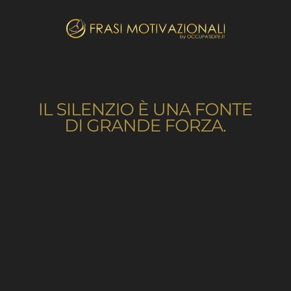Il silenzio è una fonte di grande forza. – Lao Tzu