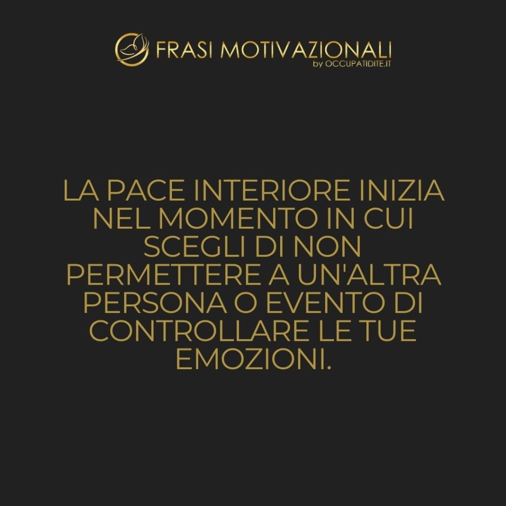 La pace interiore inizia nel momento in cui scegli di non permettere a un’altra persona o evento di controllare le tue emozioni. – Anonimo