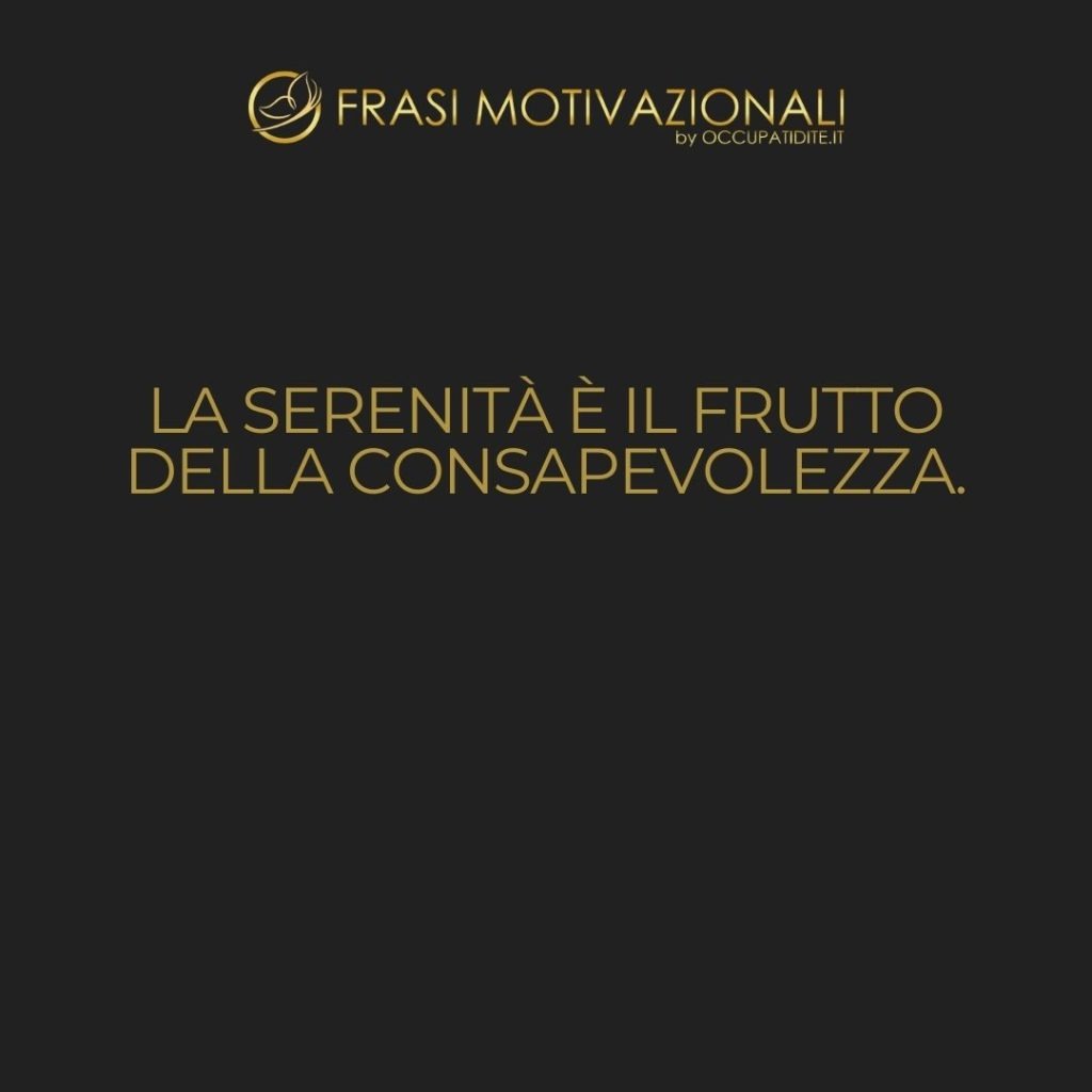 La serenità è il frutto della consapevolezza.  –   Anonimo
