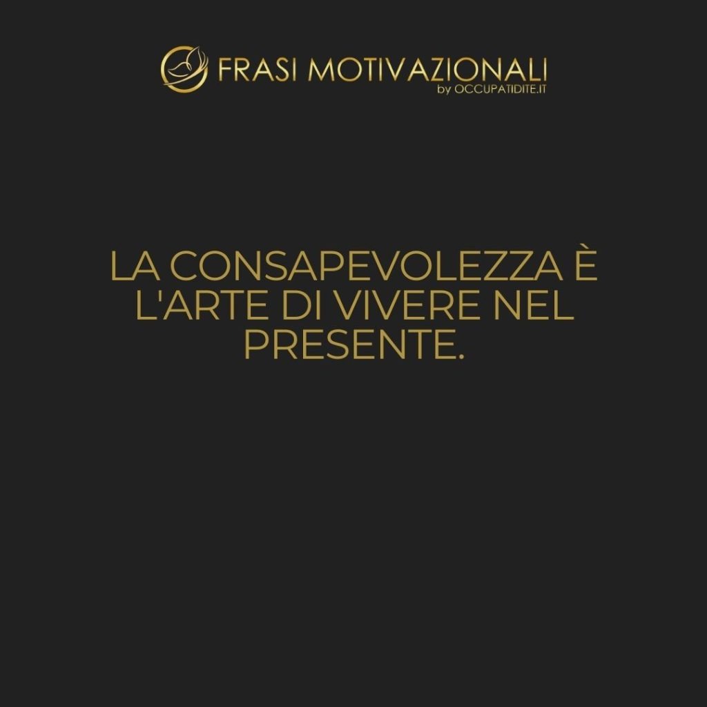 La consapevolezza è l’arte di vivere nel presente.  –   Thich Nhat Hanh