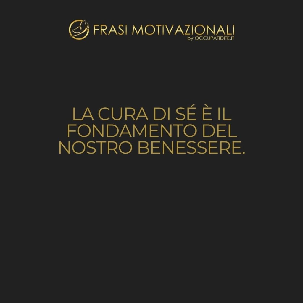La cura di sé è il fondamento del nostro benessere.  –   Anonimo