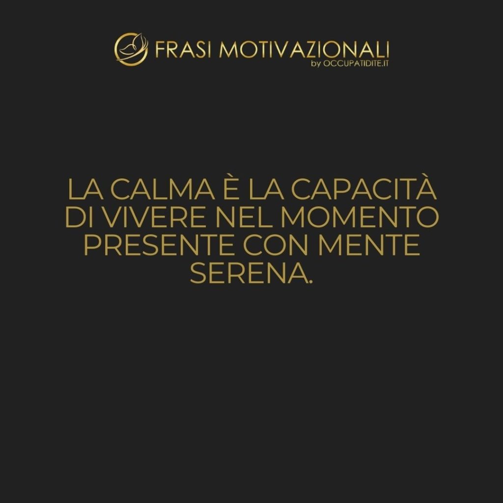 La calma è la capacità di vivere nel momento presente con mente serena. – Anonimo