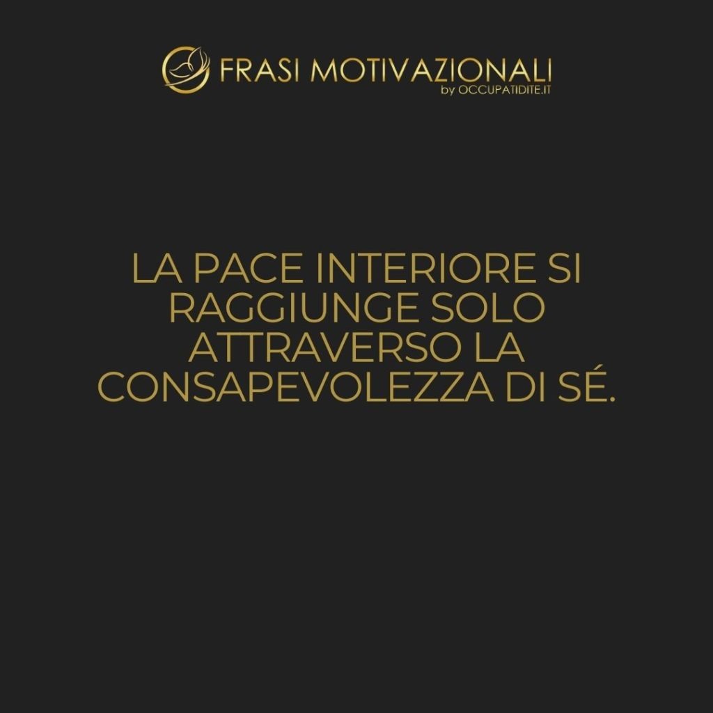 La pace interiore si raggiunge solo attraverso la consapevolezza di sé. – Anonimo