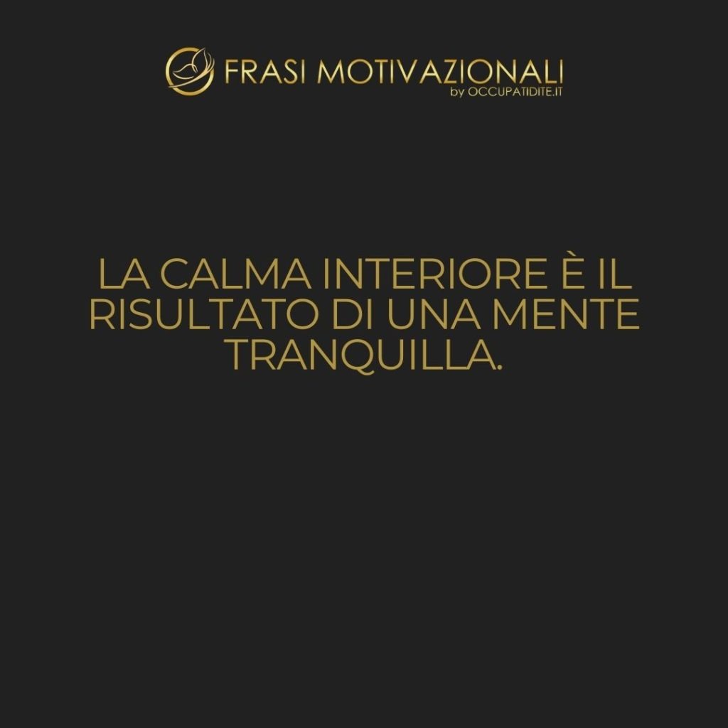 La calma interiore è il risultato di una mente tranquilla.  –   Anonimo