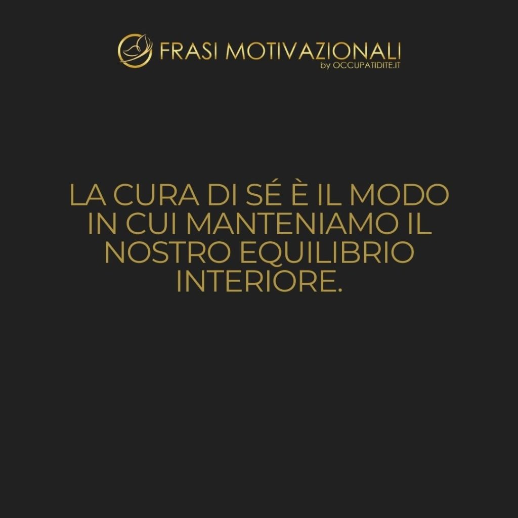 La cura di sé è il modo in cui manteniamo il nostro equilibrio interiore.  –   Anonimo