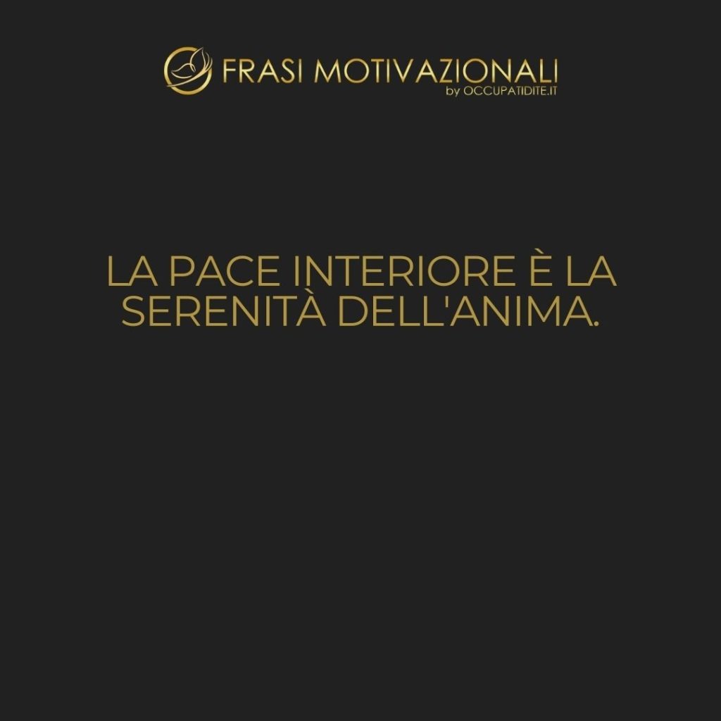 La pace interiore è la serenità dell’anima.  –   Anonimo
