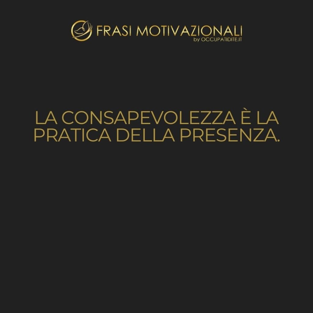 La consapevolezza è la pratica della presenza.  –   Anonimo