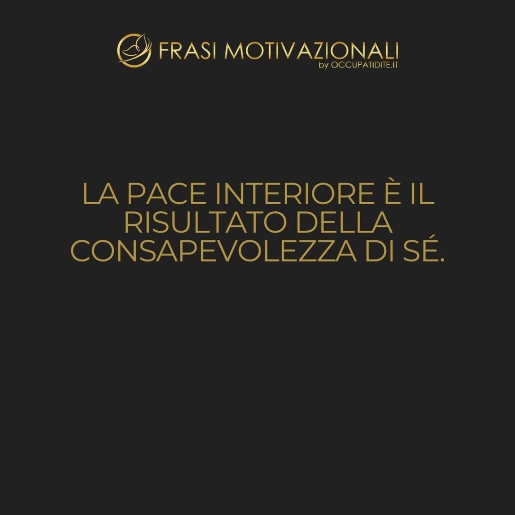 La pace interiore è il risultato della consapevolezza di sé. – Anonimo