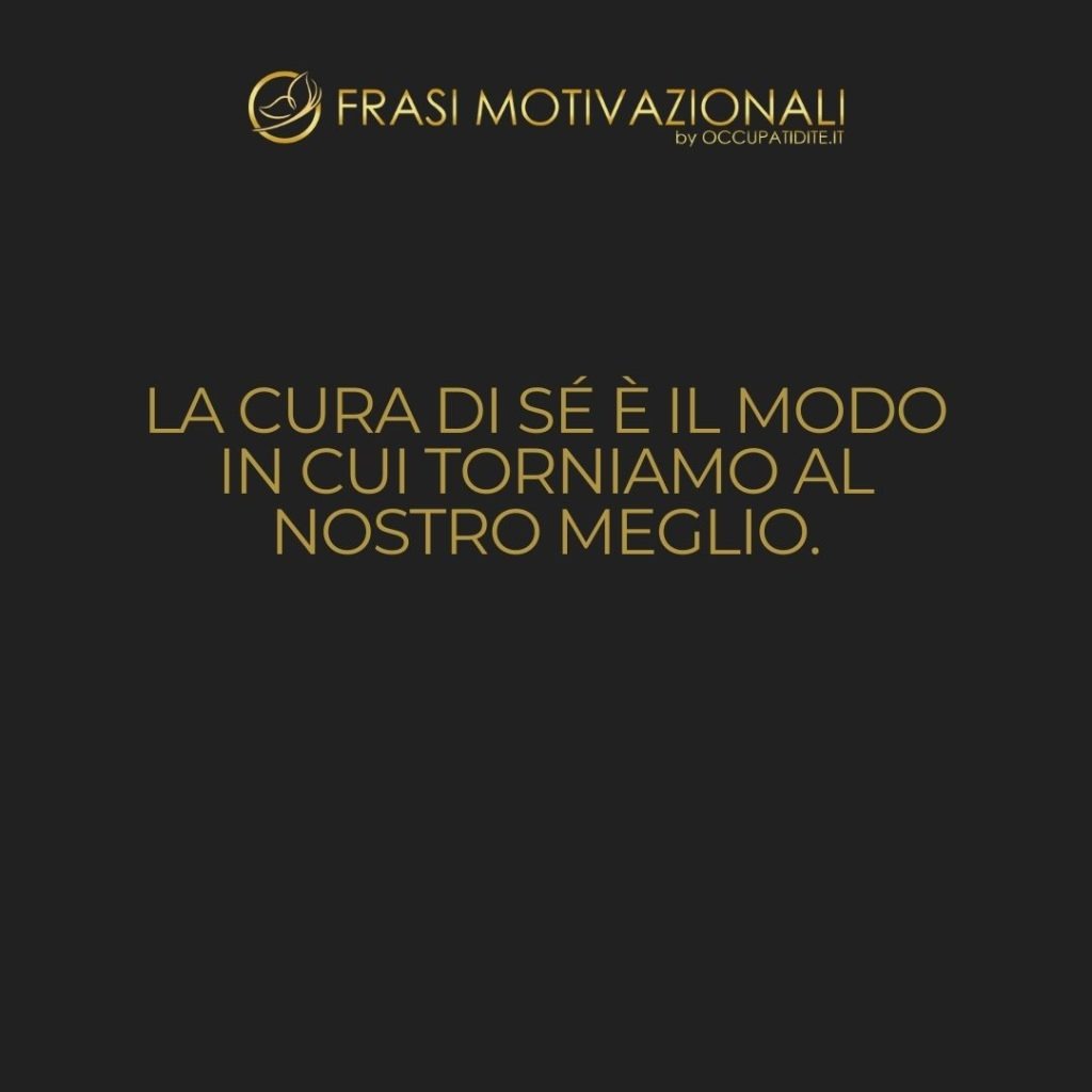 La cura di sé è il modo in cui torniamo al nostro meglio.  –   Anonimo