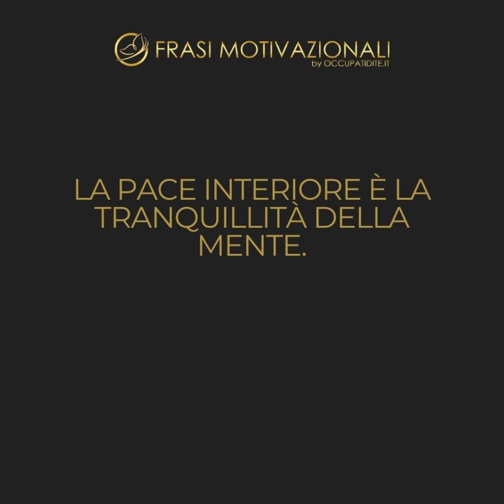 La pace interiore è la tranquillità della mente.  –   Anonimo