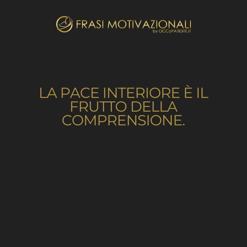 La pace interiore è il frutto della comprensione.  –   Anonimo