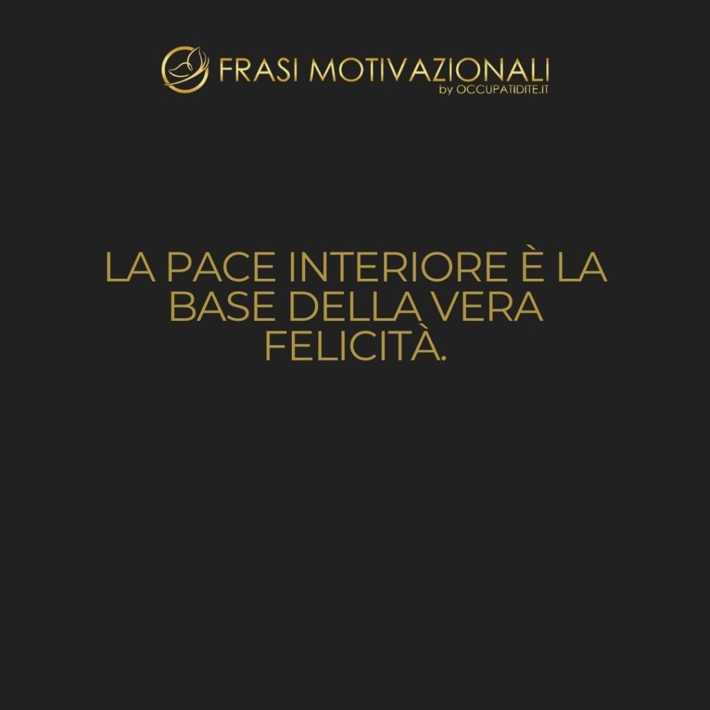 La pace interiore è la base della vera felicità.  –   Anonimo