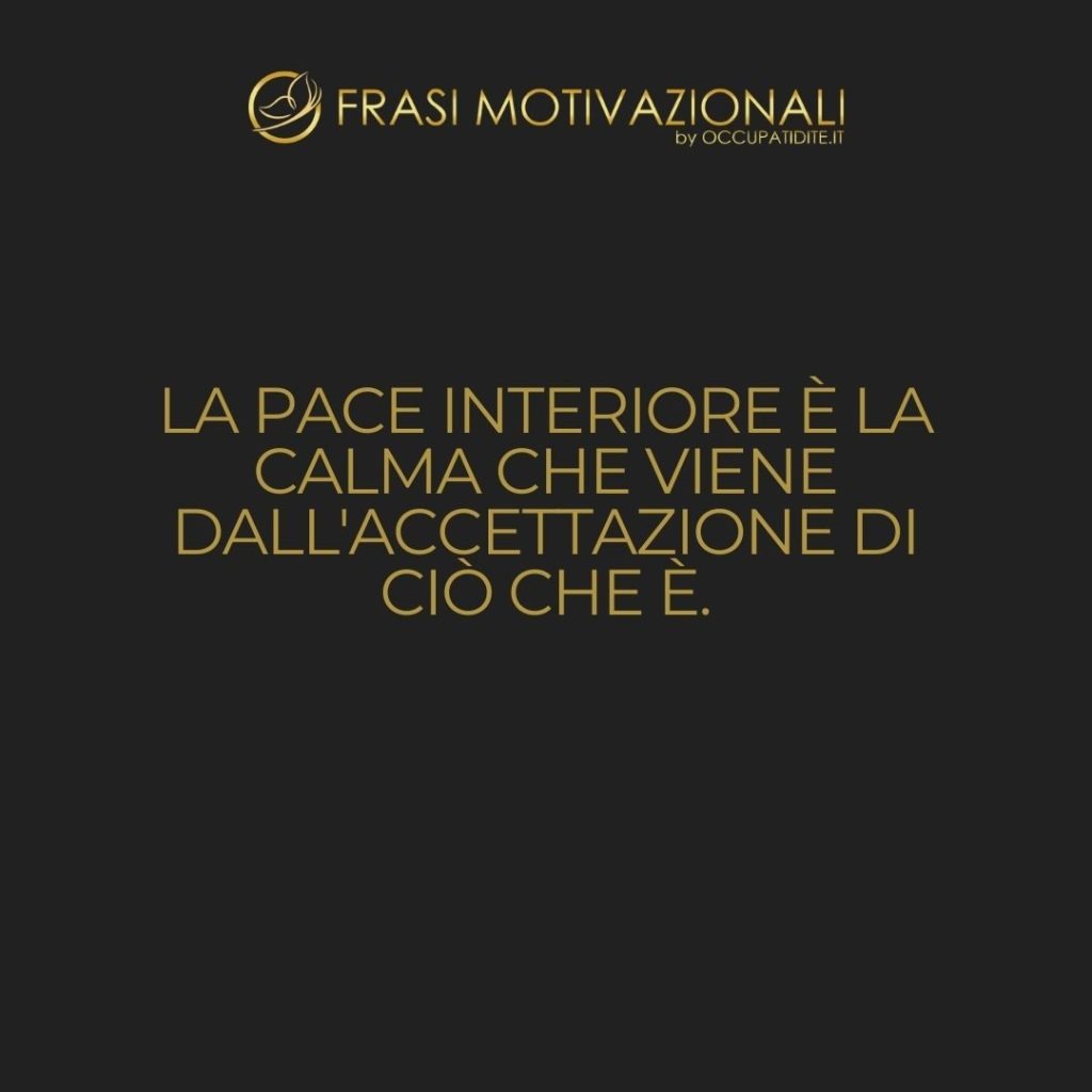 La pace interiore è la calma che viene dall’accettazione di ciò che è. – Anonimo