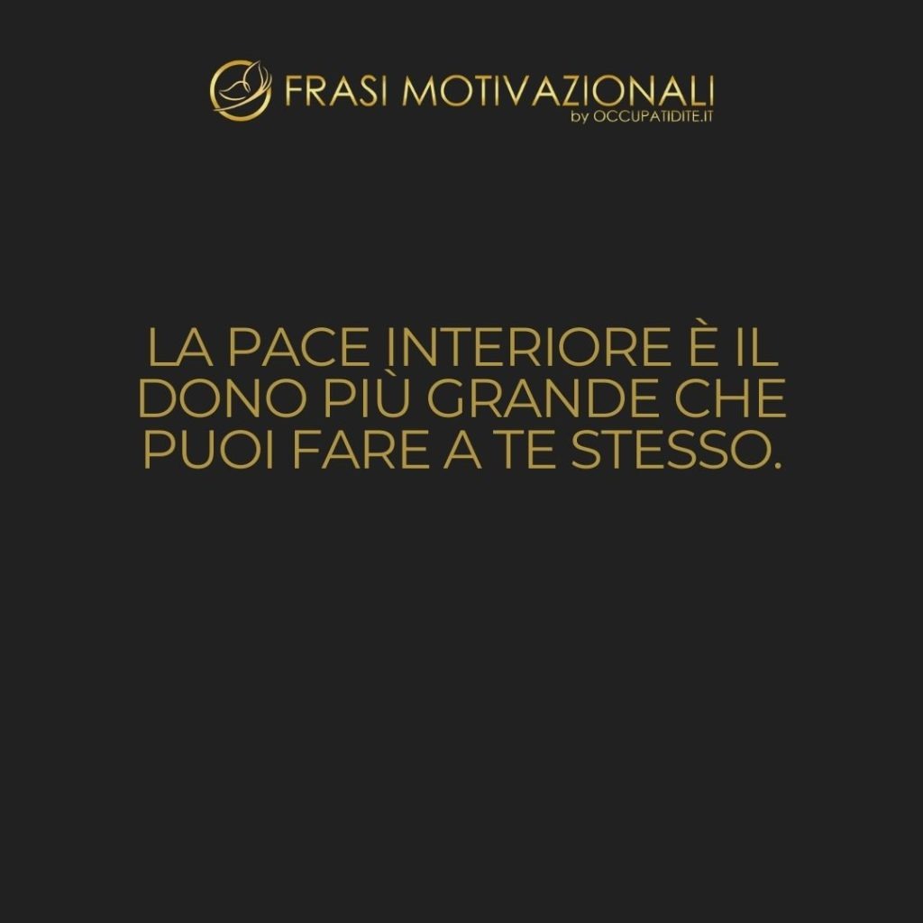 La pace interiore è il dono più grande che puoi fare a te stesso.  –   Anonimo