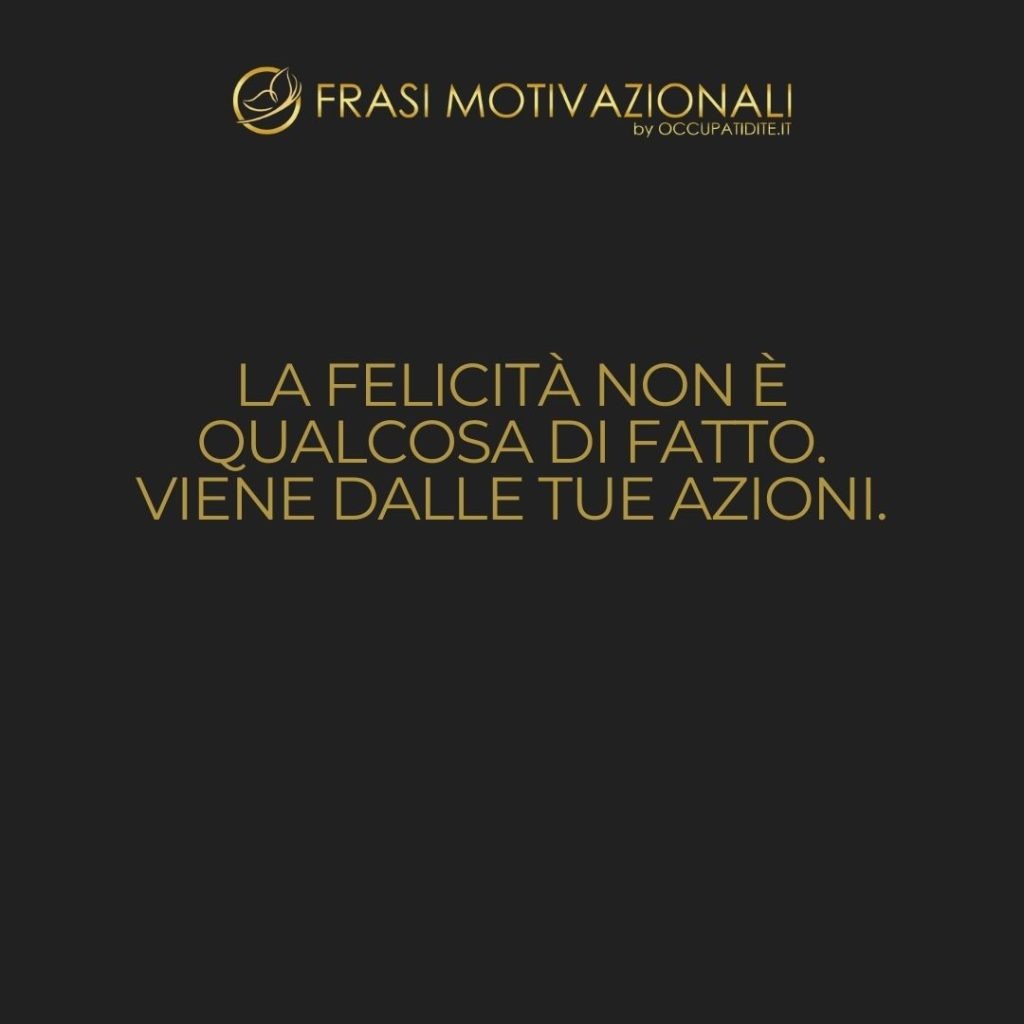 La felicità non è qualcosa di fatto. Viene dalle tue azioni.  –   Dalai Lama