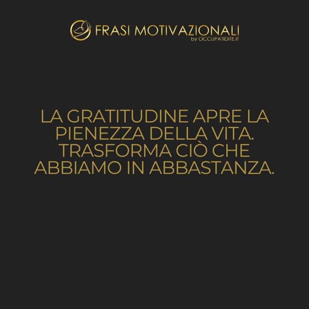 La gratitudine apre la pienezza della vita. Trasforma ciò che abbiamo in abbastanza.  –   Melody Beattie