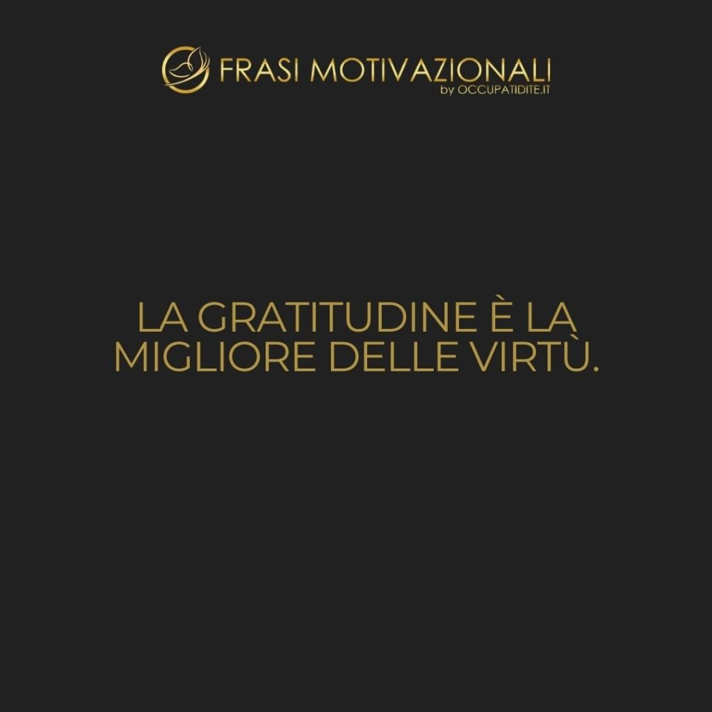 La gratitudine è la migliore delle virtù.  –   Cicerone