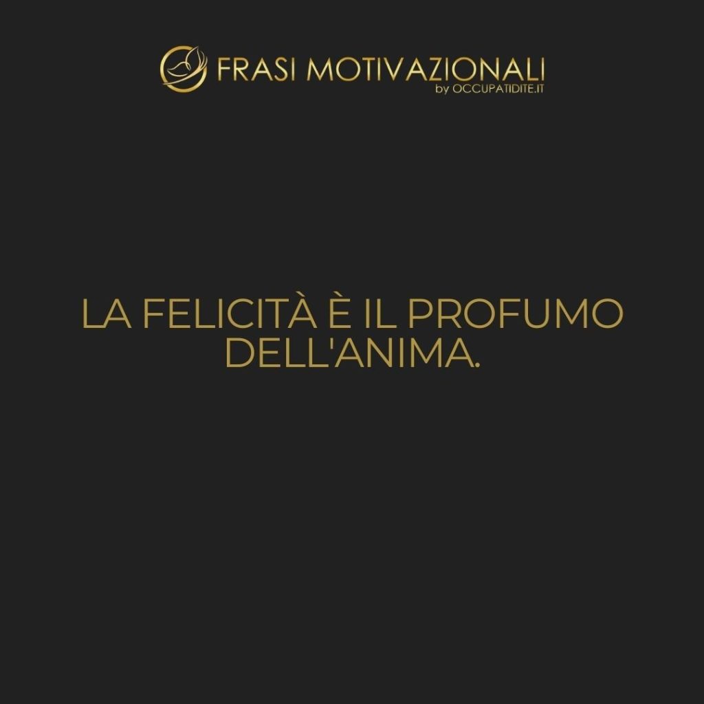 La felicità è il profumo dell’anima.  –   Anonimo
