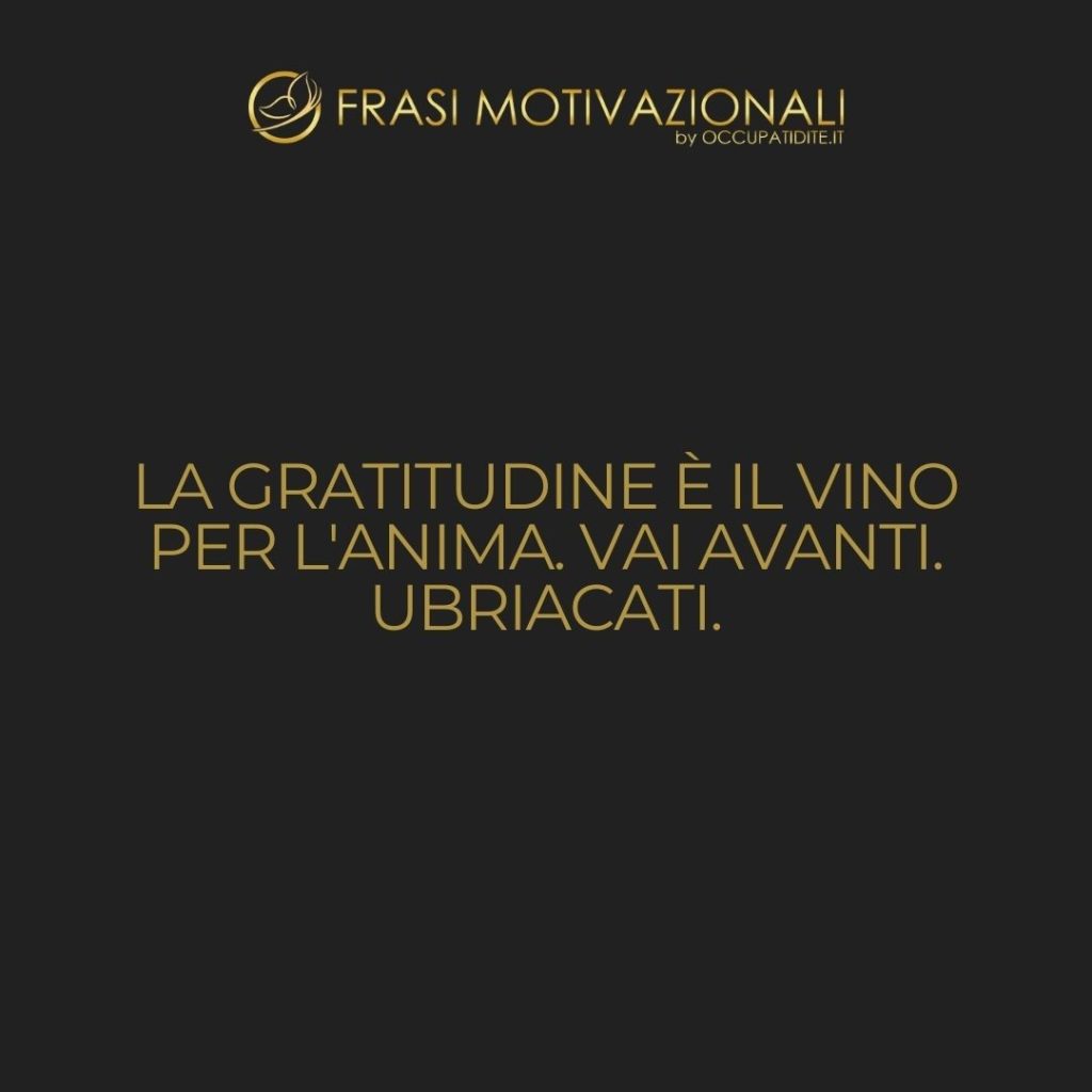 La gratitudine è il vino per l’anima. Vai avanti. Ubriacati.  –   Rumi