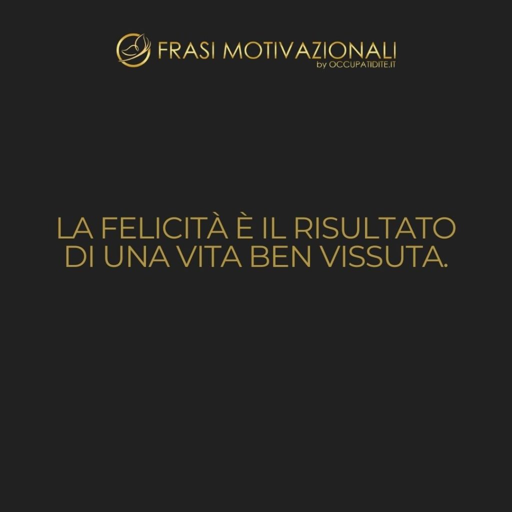 La felicità è il risultato di una vita ben vissuta.  –   Anonimo