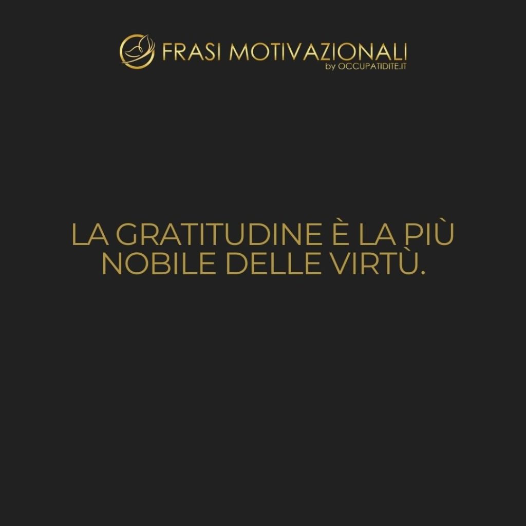 La gratitudine è la più nobile delle virtù.  –   Anonimo