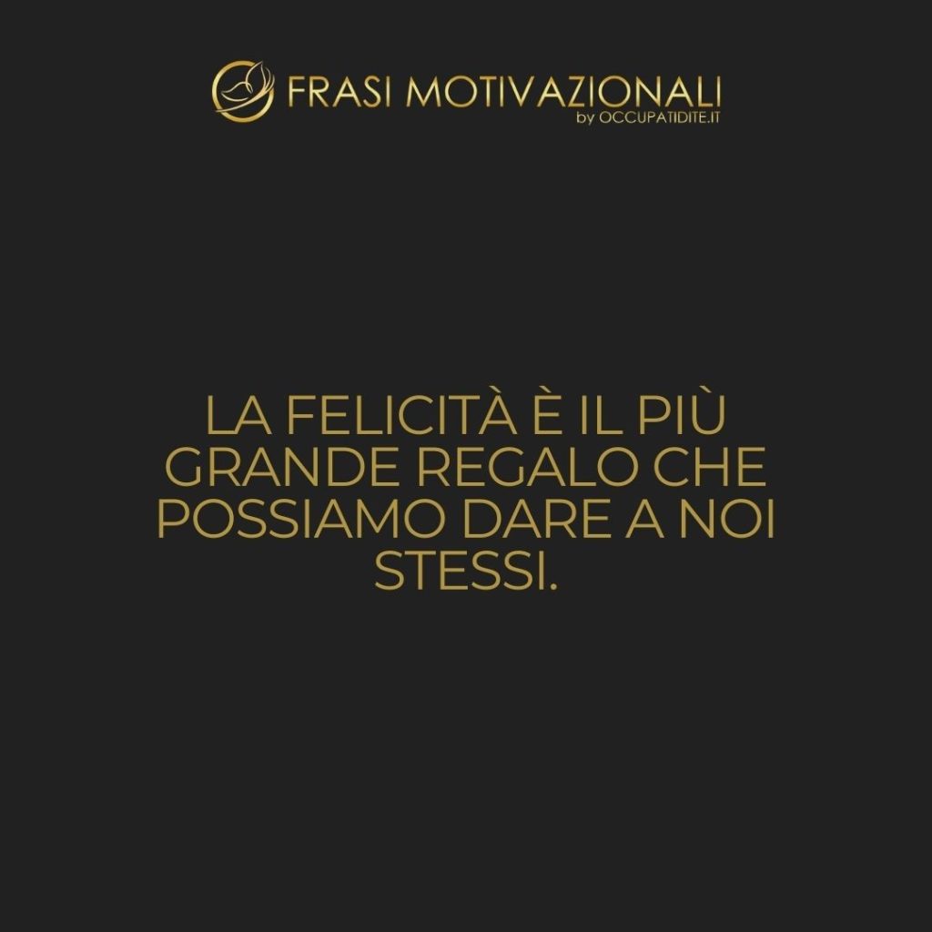 La felicità è il più grande regalo che possiamo dare a noi stessi.  –   Anonimo