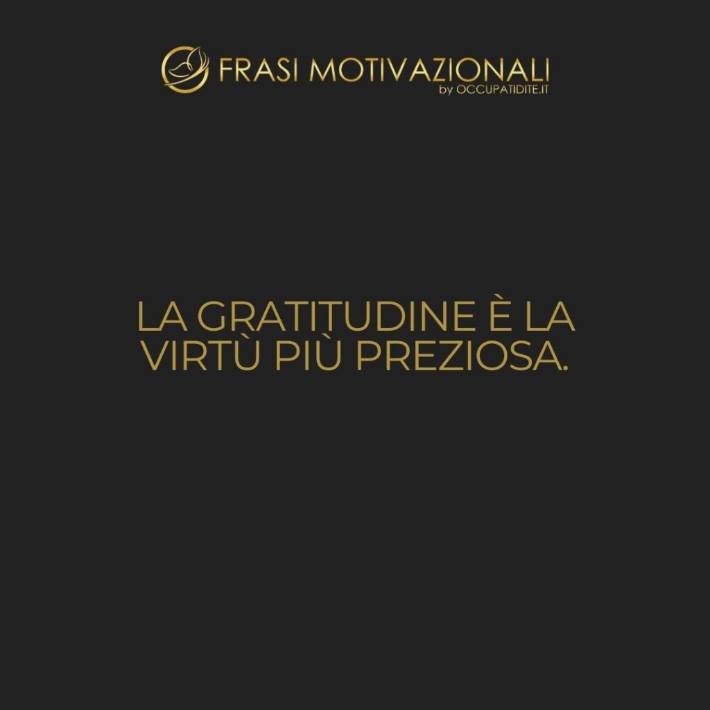 La gratitudine è la virtù più preziosa.  –   Anonimo